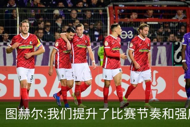 图赫尔:我们提升了比赛节奏和强度 两将伤情待查