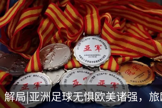 解局|亚洲足球无惧欧美诸强，旅欧归化铁桶阵，各有各的崛起路